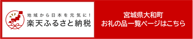 地域から日本を元気に！楽天ふるさと納税 宮城県大和町お礼の品一覧ページはこちら（楽天市場のサイトへリンク）